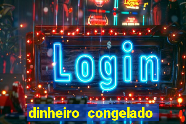 dinheiro congelado na plataforma